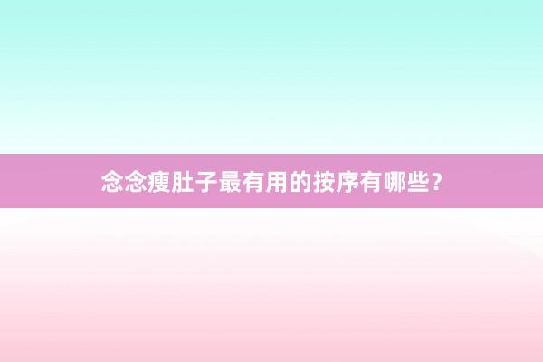 念念瘦肚子最有用的按序有哪些？