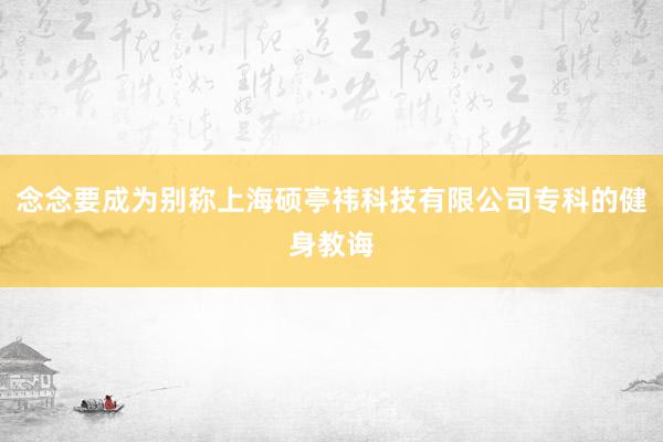 念念要成为别称上海硕亭祎科技有限公司专科的健身教诲