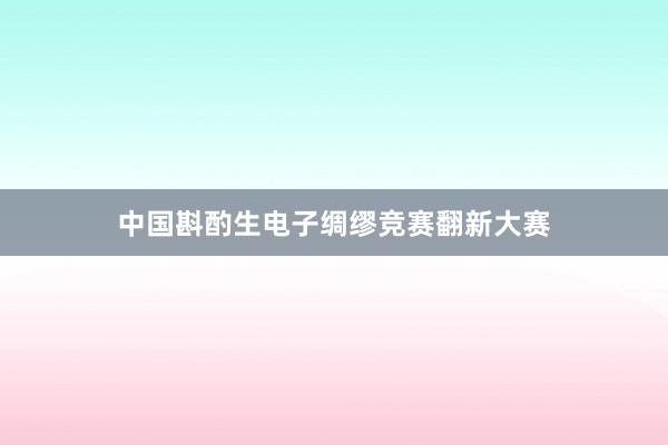 中国斟酌生电子绸缪竞赛翻新大赛