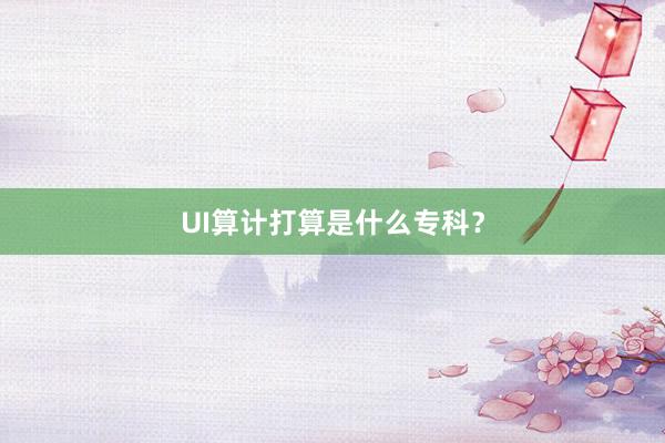UI算计打算是什么专科？