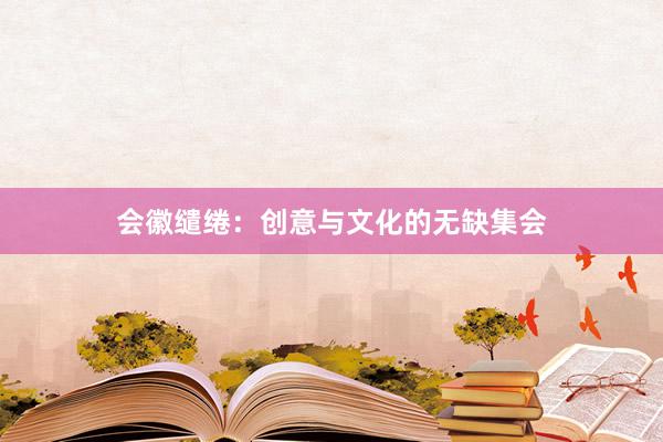会徽缱绻：创意与文化的无缺集会