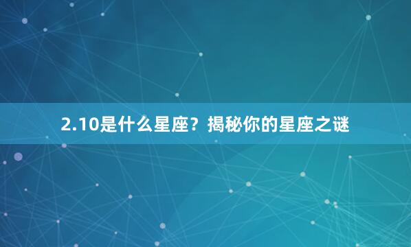 2.10是什么星座？揭秘你的星座之谜