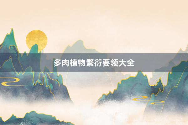 多肉植物繁衍要领大全
