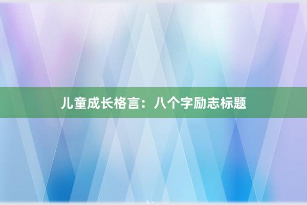 儿童成长格言:八个字励志标题